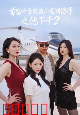 首富千金狂追二龙湖浩哥之他不干第二季:情敌来袭